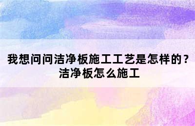 我想问问洁净板施工工艺是怎样的？ 洁净板怎么施工